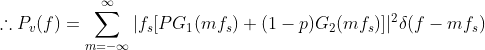 \therefore P_v(f)=\sum_{m=-\infty }^{\infty }|f_s[PG_1(mf_s)+(1-p)G_2(mf_s)]|^2\delta (f-mf_s)