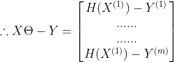 \therefore X\Theta -Y=\begin{bmatrix} H(X^{(1)})-Y^{(1)}\\ ......\\ ......\\ H(X^{(1)})-Y^{(m)}\end{bmatrix}