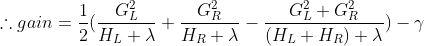 \therefore gain=\frac{1}{2}(\frac{G_{L}^2}{H_{L}+\lambda}+\frac{G_{R}^2}{H_{R}+\lambda}-\frac{G_{L}^2+G_{R}^2}{(H_{L}+H_{R})+\lambda })-\gamma