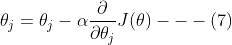 \theta_j=\theta_j-\alpha\frac{\partial }{\partial \theta_j}J(\theta)---(7)
