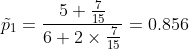 \tilde{p}_1 =\frac{5+\frac{7}{15}}{6+2\times\frac{7}{15}}=0.856