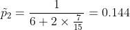 \tilde{p}_2 =\frac{1}{6+2\times\frac{7}{15}}=0.144