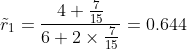 \tilde{r}_1 =\frac{4+\frac{7}{15}}{6+2\times\frac{7}{15}}=0.644
