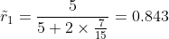 \tilde{r}_1 =\frac{5}{5+2\times\frac{7}{15}}=0.843