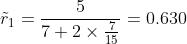 \tilde{r}_1 =\frac{5}{7+2\times\frac{7}{15}}=0.630