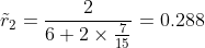 \tilde{r}_2 =\frac{2}{6+2\times\frac{7}{15}}=0.288