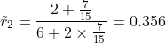 \tilde{r}_2 =\frac{2+\frac{7}{15}}{6+2\times\frac{7}{15}}=0.356