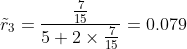 \tilde{r}_3 =\frac{\frac{7}{15}}{5+2\times\frac{7}{15}}=0.079