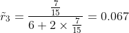 \tilde{r}_3 =\frac{\frac{7}{15}}{6+2\times\frac{7}{15}}=0.067