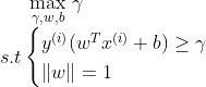 \underset{\gamma,w,b}{\max}\ \gamma\\s.t\begin{cases} y^{(i)}(w^Tx^{(i)}+b)\geq \gamma \\ \left \|w\right\|=1 \end{cases}