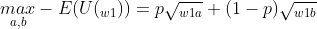 \underset{a,b}{max}-E(U(_{w1})) = p\sqrt{_{w1a}}+(1-p)\sqrt{_{w1b}}