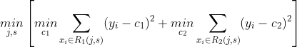 \underset{j,s}{min}\left [ \underset{c_1}{min} \sum_{x_i\in R_1(j,s)}(y_i-c_1)^2+ \underset{c_2}{min} \sum_{x_i\in R_2(j,s)}(y_i-c_2)^2\right ]