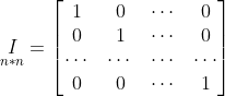 \underset{n \ast n}{I} = \begin{bmatrix} 1 & 0 & \cdots & 0\\ 0 & 1 & \cdots & 0\\ \cdots & \cdots & \cdots & \cdots\\ 0 & 0 & \cdots & 1 \end{bmatrix}