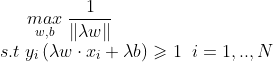 \underset{w,b}{max}\;\frac{1 }{\left \| \lambda w \right \|} \newline s.t \;y_i\left(\lambda w\cdot x_i +\lambda b\right )\geqslant 1\;\;i=1, .., N