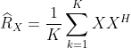 \widehat{R}_X=\frac{1}{K}\sum_{k=1}^{K}XX^H