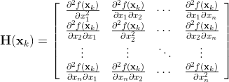 {\bf{H}}({​{\bf{x}}_k}) = \left[ {\begin{array}{*{20}{c}} {\frac{​{​{\partial ^2}f({​{\bf{x}}_k})}}{​{\partial x_1^2}}}&{\frac{​{​{\partial ^2}f({​{\bf{x}}_k})}}{​{\partial {x_1}\partial {x_2}}}}& \cdots &{\frac{​{​{\partial ^2}f({​{\bf{x}}_k})}}{​{\partial {x_1}\partial {x_n}}}}\\ {\frac{​{​{\partial ^2}f({​{\bf{x}}_k})}}{​{\partial {x_2}\partial {x_1}}}}&{\frac{​{​{\partial ^2}f({​{\bf{x}}_k})}}{​{\partial x_2^2}}}& \cdots &{\frac{​{​{\partial ^2}f({​{\bf{x}}_k})}}{​{\partial {x_2}\partial {x_n}}}}\\ \vdots & \vdots & \ddots & \vdots \\ {\frac{​{​{\partial ^2}f({​{\bf{x}}_k})}}{​{\partial {x_n}\partial {x_1}}}}&{\frac{​{​{\partial ^2}f({​{\bf{x}}_k})}}{​{\partial {x_n}\partial {x_2}}}}& \cdots &{\frac{​{​{\partial ^2}f({​{\bf{x}}_k})}}{​{\partial x_n^2}}} \end{array}} \right]