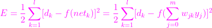 {\color{Magenta} E=\frac{1}{2}\sum_{k=1}^{l}[d_{k}-f(net_{k})]^{2}=\frac{1}{2}\sum_{k=1}^{l}[d_{k}-f(\sum_{j=0}^{m}w_{jk}y_{j})]^{2}}