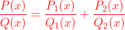 {\color{Red} \frac{P(x)}{Q(x)}=\frac{P_{1}(x)}{Q_{1}(x)}+\frac{P_{2}(x)}{Q_{2}(x)}}