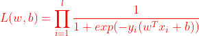 {\color{Red} L(w,b)=\prod_{i=1}^{l}\frac{1}{1+exp(-y_i(w^Tx_i+b))} }