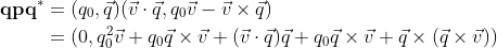 {\displaystyle {\begin{aligned}\mathbf {qpq^{\ast }} &=(q_{0},{\vec {q}})({\vec {v}}\cdot {\vec {q}},q_{0}{\vec {v}}-{\vec {v}}\times {\vec {q}})\\&=(0,q_{0}^{2}{\vec {v}}+q_{0}{\vec {q}}\times {\vec {v}}+({\vec {v}}\cdot {\vec {q}}){\vec {q}}+q_{0}{\vec {q}}\times {\vec {v}}+{\vec {q}}\times ({\vec {q}}\times {\vec {v}}))\\\end{aligned}}}