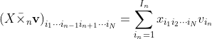 {\left( {X{​{\bar \times }_n}{\mathbf{v}}} \right)_{​{i_1} \cdots {i_{n - 1}}{i_{n + 1}} \cdots {i_N}}} = \sum\limits_{​{i_n} = 1}^{​{I_n}} {​{x_{​{i_1}{i_2} \cdots {i_N}}}{v_{​{i_n}}}}
