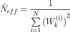 {​{\hat{N}}_{eff}}=\frac{1}{\sum\limits_{i=1}^{N}{​{​{(W_{k}^{(i)})}^{2}}}}