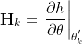 {​{\mathbf{H}}_{k}}={​{\left. \frac{\partial h}{\partial \mathbf{\theta }} \right|}_{\mathbf{\theta }_{k}^{'}}}