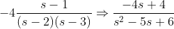 -4\frac{s-1}{(s-2)(s-3)} \Rightarrow \frac{-4s+4}{s^2 - 5s+6}