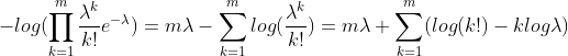 -log(\prod _{k=1}^m\frac{\lambda ^{k}}{k!}e^{-\lambda })=m\lambda -\sum _{k=1}^mlog(\frac{\lambda ^k}{k!})=m\lambda +\sum _{k=1}^m(log(k!)-klog\lambda )