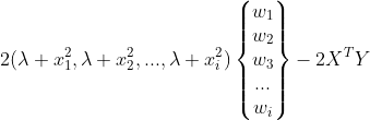 2(\lambda+x_1^2,\lambda+x_2^2,...,\lambda+x_i^2) \left\{ \begin{matrix} w_1 \\ w_2\\ w_3\\ ...\\ w_i\\ \end{matrix} \right\}-2X^TY