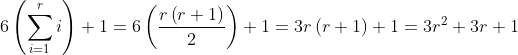 6\left ( \sum_{i=1}^{r}{i} \right ) + 1 = 6\left (\frac{r\left ( r+1 \right )}{2} \right )+1 = 3r\left ( r + 1 \right ) + 1 = 3r^2 + 3r + 1