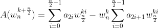 A({w}_{n}^{k+\frac{n}{2}})= \sum_{i=0}^{ \frac{n}{2}-1}{​{a}_{2i}{w}^{ki}_{\frac{n}{2}}}-{w}_{n}^{k}\sum_{i=0}^{ \frac{n}{2}-1}{​{a}_{2i+1}{w}^{ki}_{\frac{n}{2}}}