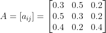 A=[a_{ij}]=\begin{bmatrix} 0.3 &0.5 &0.2 \\ 0.5 &0.3& 0.2 \\ 0.4 &0.2 &0.4 \end{bmatrix}