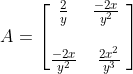A=\begin{bmatrix} \frac{2}{y}& \frac{-2x}{y^2}\ \\ \\ \frac{-2x}{y^2}& \frac{2x^2}{y^3} \end{bmatrix}