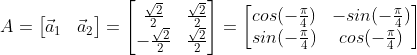 A=\begin{bmatrix} \vec{a}_1 & \vec{a}_2 \end{bmatrix}=\begin{bmatrix} \frac{\sqrt{2}}{2} & \frac{\sqrt{2}}{2} \\ - \frac{\sqrt{2}}{2} & \frac{\sqrt{2}}{2} \end{bmatrix} = \begin{bmatrix} cos(-\frac{\pi}{4}) & -sin(-\frac{\pi}{4})\\ sin(-\frac{\pi}{4}) & cos(-\frac{\pi}{4}) \end{bmatrix}