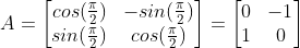 A=\begin{bmatrix} cos(\frac{\pi}{2}) & -sin(\frac{\pi}{2}) \\ sin(\frac{\pi}{2})& cos(\frac{\pi}{2}) \end{bmatrix} = \begin{bmatrix} 0 & -1 \\ 1& 0 \end{bmatrix}