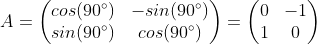 A=\begin{pmatrix} cos(90^{\circ}) &-sin(90^{\circ}) \\ sin(90^{\circ}) & cos(90^{\circ}) \end{pmatrix}=\begin{pmatrix} 0 &-1\\ 1 & 0 \end{pmatrix}