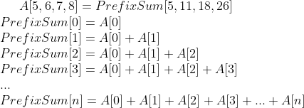 A[5, 6, 7, 8] = PrefixSum[5, 11, 18, 26]\\ PrefixSum[0] = A[0]\\ PrefixSum[1] = A[0] + A[1]\\ PrefixSum[2] = A[0] + A[1] + A[2]\\ PrefixSum[3] = A[0] + A[1] + A[2] + A[3]\\ ...\\ PrefixSum[n] = A[0] + A[1] + A[2] + A[3] + ... + A[n]