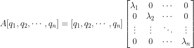 A[q_{1},q_{2},\cdots ,q_{n}]=[q_{1},q_{2},\cdots ,q_{n}]\begin{bmatrix} \lambda_{1} &0 &\cdots &0 \\ 0&\lambda_{2} &\cdots & 0\\ \vdots & \vdots & \ddots &\vdots \\ 0& 0 & \cdots &\lambda_{n} \end{bmatrix}