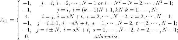 A_{11}=\left\{\begin{array}{cc} -1,& j=i,\;i=2,\cdots,N-1\;or \; i=N^2-N+2,\cdots,N^2-1;\\ -1,& j=i,\;i=(k-1)N+1,kN\;k=1,\cdots,N;\\ 4,& i=j,\; i=sN+t,\;s=2,\cdots,N-2,\;t=2,\cdots,N-1;\\ -1,& j=i\pm 1,\;i=sN+t,\;s=1,\cdots,N-2,\;t=2,\cdots,N-1;\\ -1,& j=i\pm N,\;i=sN+t,\;s=1,\cdots,N-2,\;t=2,\cdots,N-1;\\ 0,& otherwise. \end{array}\right.