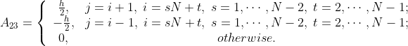 A_{23}=\left\{\begin{array}{cc} \frac{h}{2},& j=i+1,\;i=sN+t,\;s=1,\cdots,N-2,\;t=2,\cdots,N-1;\\ -\frac{h}{2},& j=i-1,\;i=sN+t,\;s=1,\cdots,N-2,\;t=2,\cdots,N-1;\\ 0,&otherwise. \end{array}\right.