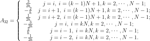 A_{32}=\left\{\begin{array}{cc} \frac{3}{2h}&j=i,\;i=(k-1)N+1,k=2,\cdots,N-1;\\ -\frac{2}{h}&j=i+1,\;i=(k-1)N+1,k=2,\cdots,N-1;\\ \frac{1}{2h}&j=i+2,\;i=(k-1)N+1,k=2,\cdots,N-1;\\ -\frac{3}{2h}&j=i,\;i=kN,k=2,\cdots,N-1;\\ \frac{2}{h}&j=i-1,\;i=kN,k=2,\cdots,N-1;\\ -\frac{1}{2h}&j=i-2,\;i=kN,k=2,\cdots,N-1.\\ \end{array}\right.