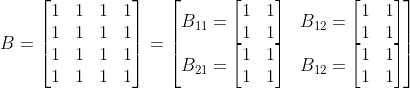 B=\begin{bmatrix} 1 &1 &1 &1 \\ 1 &1 &1 &1 \\ 1 &1 & 1 &1\\ 1& 1& 1 & 1 \end{bmatrix}=\begin{bmatrix} B_{11}=\begin{bmatrix} 1 &1 \\ 1 & 1 \end{bmatrix} & B_{12}=\begin{bmatrix} 1 &1 \\ 1 & 1 \end{bmatrix}\\ B_{21}=\begin{bmatrix} 1 &1 \\ 1 & 1 \end{bmatrix}& B_{12}=\begin{bmatrix} 1 &1 \\ 1 & 1 \end{bmatrix} \end{bmatrix}