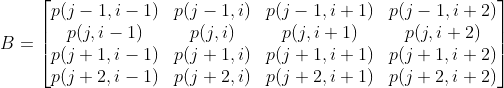 B=\begin{bmatrix} p(j-1,i-1) & p(j-1,i) & p(j-1,i+1) & p(j-1,i+2)\\ p(j,i-1) & p(j,i) & p(j,i+1) & p(j,i+2)\\ p(j+1,i-1) & p(j+1,i) & p(j+1,i+1) & p(j+1,i+2)\\ p(j+2,i-1) & p(j+2,i) & p(j+2,i+1) & p(j+2,i+2) \end{bmatrix}