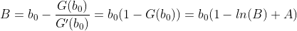 B=b_0-\frac{G(b_0)}{G'(b_0)}=b_0(1-G(b_0))=b_0(1-ln(B)+A)