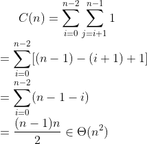 C(n)=\sum_{i=0}^{n-2}\sum_{j=i+1}^{n-1}1 \newline=\sum_{i=0}^{n-2}[(n-1)-(i+1)+1] \newline=\sum_{i=0}^{n-2}(n-1-i) \newline=\frac{(n-1)n}{2}\in \Theta (n^{2})