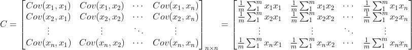 C=\begin{bmatrix} Cov(x_{1},x_{1}) &Cov(x_{1},x_{2}) & \cdots &Cov(x_{1},x_{n})\\Cov(x_{2},x_{1})& Cov(x_{2},x_{2}) & \cdots &Cov(x_{2},x_{n})\\ \vdots &\vdots& \ddots &\vdots\\ Cov(x_{n},x_{1})& Cov(x_{n},x_{2}) & \cdots & Cov(x_{n},x_{n}) \end{bmatrix}_{n\times n} = \begin{bmatrix} \frac{1}{m}\sum_{1}^{m}x_{1}x_{1}& \frac{1}{m}\sum_{1}^{m}x_{1}x_{2}& \cdots&\frac{1}{m}\sum_{1}^{m}x_{1}x_{n} \\ \frac{1}{m}\sum_{1}^{m}x_{2}x_{1}& \frac{1}{m}\sum_{1}^{m}x_{2}x_{2}& \cdots&\frac{1}{m}\sum_{1}^{m}x_{2}x_{n} \\ \vdots &\vdots& \ddots &\vdots \\\frac{1}{m}\sum_{1}^{m}x_{n}x_{1}& \frac{1}{m}\sum_{1}^{m}x_{n}x_{2}& \cdots&\frac{1}{m}\sum_{1}^{m}x_{n}x_{n} \end{bmatrix}