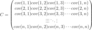 C=\begin{pmatrix} cov(1,1) cov(1,2) cov(1,3) \cdots cov(1,n) \\ cov(2,1) cov(2,2) cov(2,3) \cdots cov(2,n)\\ cov(3,1) cov(3,2) cov(3,3) \cdots cov(3,n)\\ \vdots \vdots \vdots \ddots \vdots \\ cov(n,1) cov(n,2) cov(n,3) \cdots cov(n,n) \end{pmatrix}