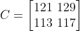 C=\left [ \begin{matrix}121 \129\\ 113 \ 117\end{matrix} \right ]