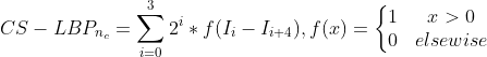 CS-LBP_{n_{c}}=\sum_{i=0}^{3}2^{i}*f(I_{i}-I_{i+4}),f(x)=\left\{\begin{matrix} 1 & x>0\\ 0 & elsewise \end{matrix}\right.